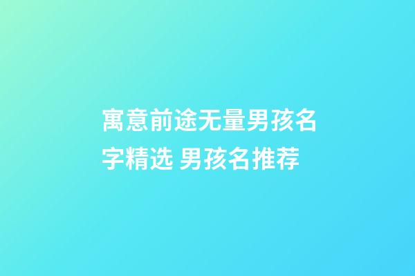 寓意前途无量男孩名字精选 男孩名推荐